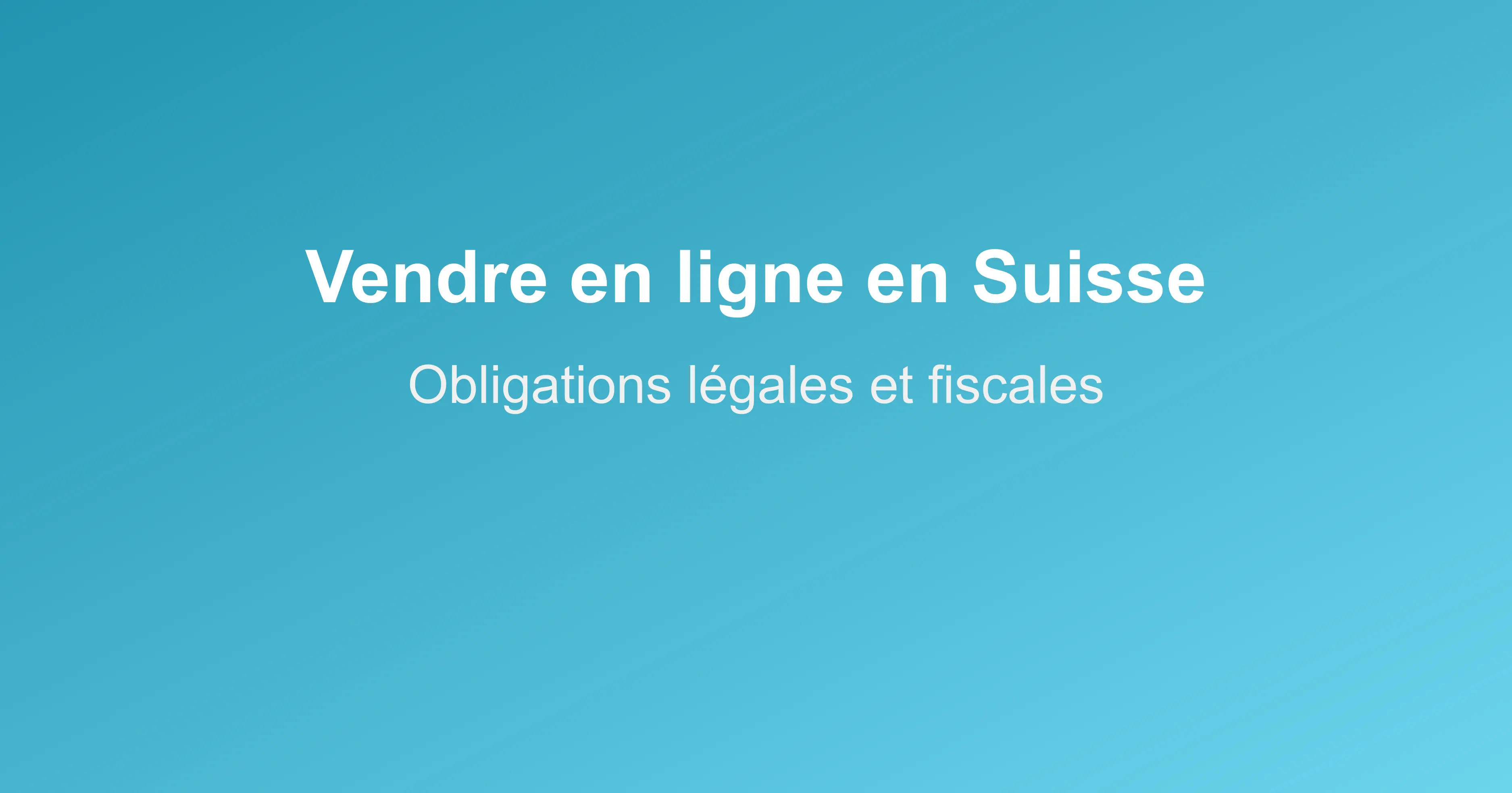 Vendre en ligne en Suisse : obligations légales et fiscales